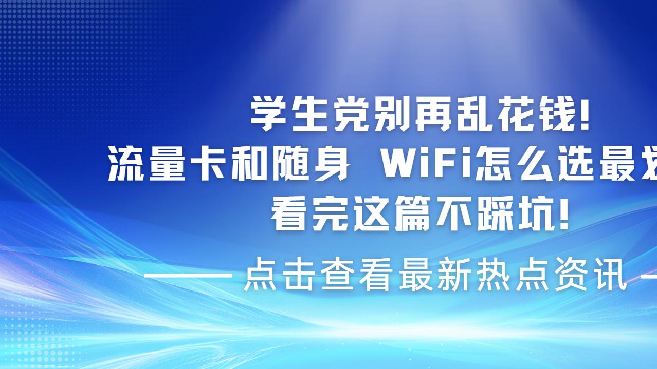 学生党别再乱花钱！流量卡和随身 WiFi怎么选最划算？看完这篇不踩坑！随身WiFi推荐第一名！随身W