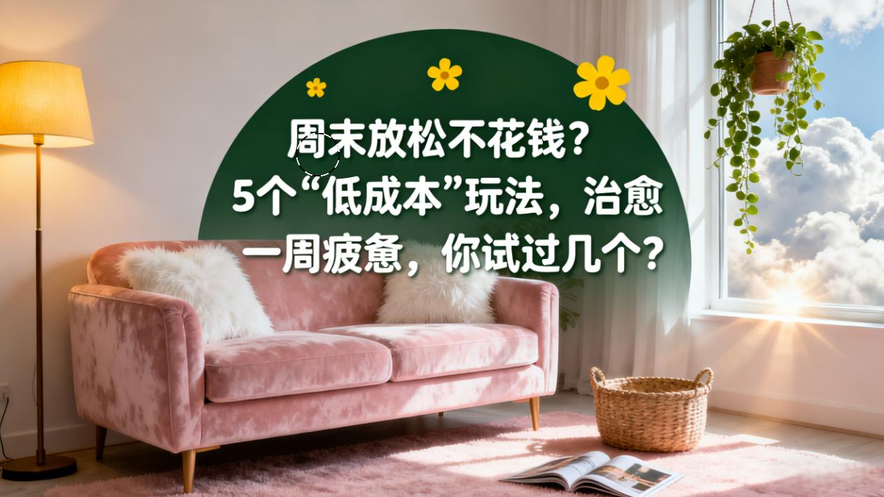 周末放松不花钱？5 个 “低成本” 玩法，治愈一周疲惫，你试过几个？
