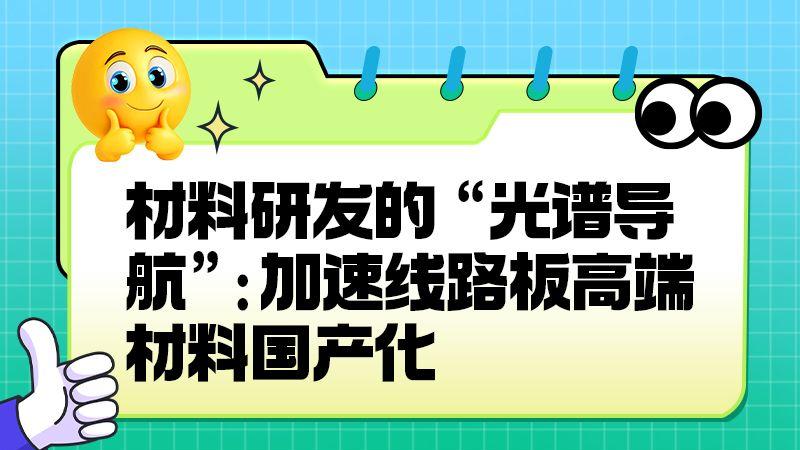 材料研发的 “光谱导航”：加速线路板高端材料国产化​