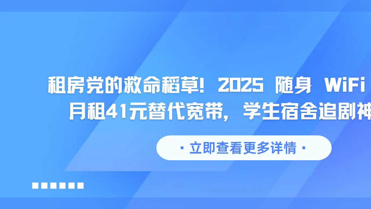 租房党的救命稻草！2025 随身 WiFi 怎么选？月租41元替代宽带，学生宿舍追剧神器实测​