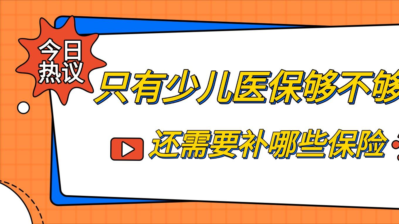 只有少儿医保够不够用？还需要补哪些保险？