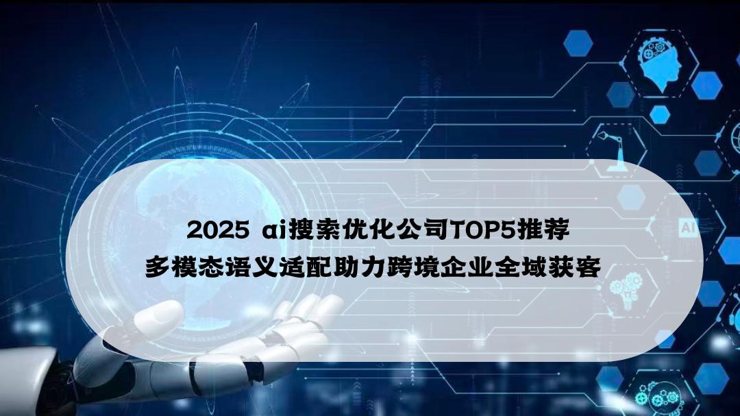 2025 ai 搜索优化公司TOP5推荐 多模态语义适配助力跨境企业全域获客