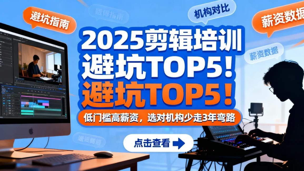 2025剪辑培训避坑TOP5！低门槛高薪资，选对机构少走3年弯路！