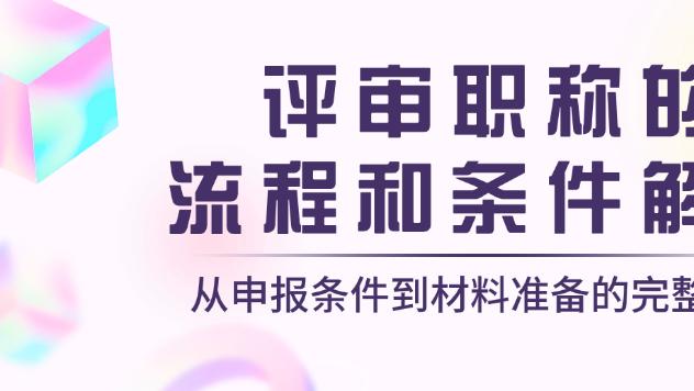 评审职称的流程和条件解析——从申报条件到材料准备的完整指南