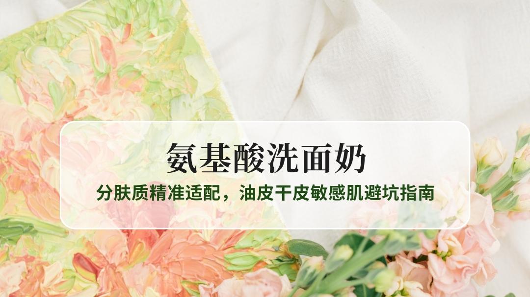2025氨基酸洗面奶TOP8科学推荐：分肤质精准适配，油皮干皮敏感肌避坑指南