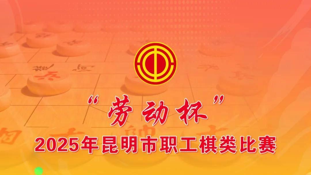 “劳动杯”2025年昆明市职工棋类比赛即将开赛！