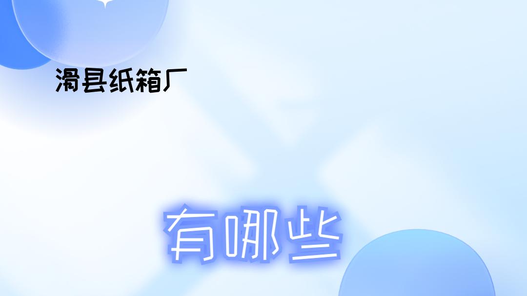 2025年企业必看！滑县纸箱厂排行榜，各行业适用哪家好？