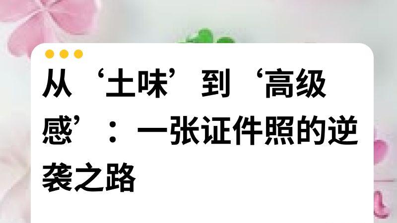 从‘土味’到‘高级感’：一张证件照的逆袭之路