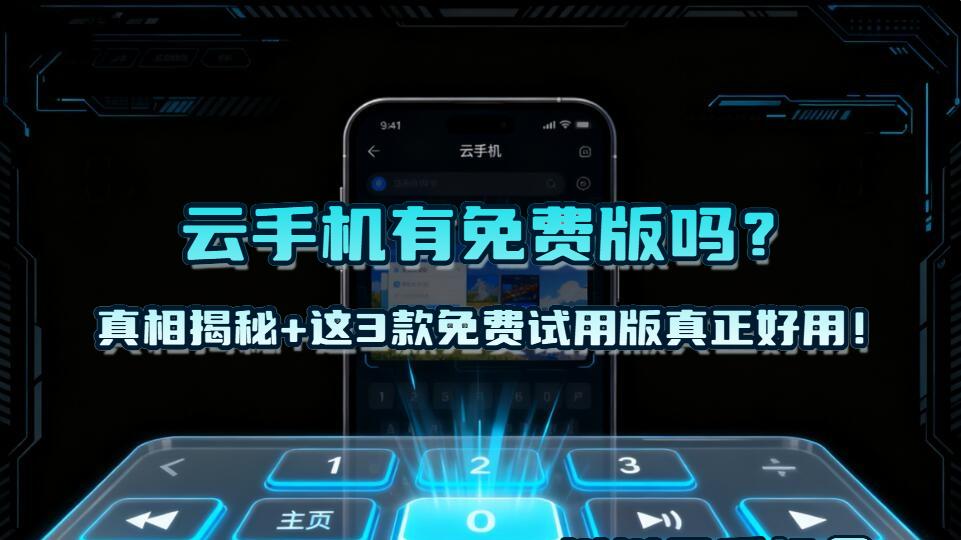 云手机有免费版吗？真相揭秘+这3款免费试用版真正好用！