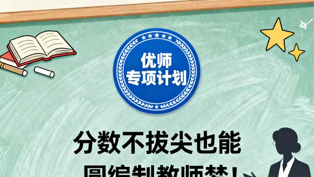 优师专项计划：分数不拔尖也能圆编制教师梦！这些报考要点需掌握