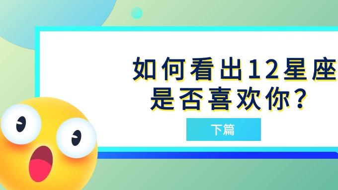 如何看出12星座是否喜欢你？（下）