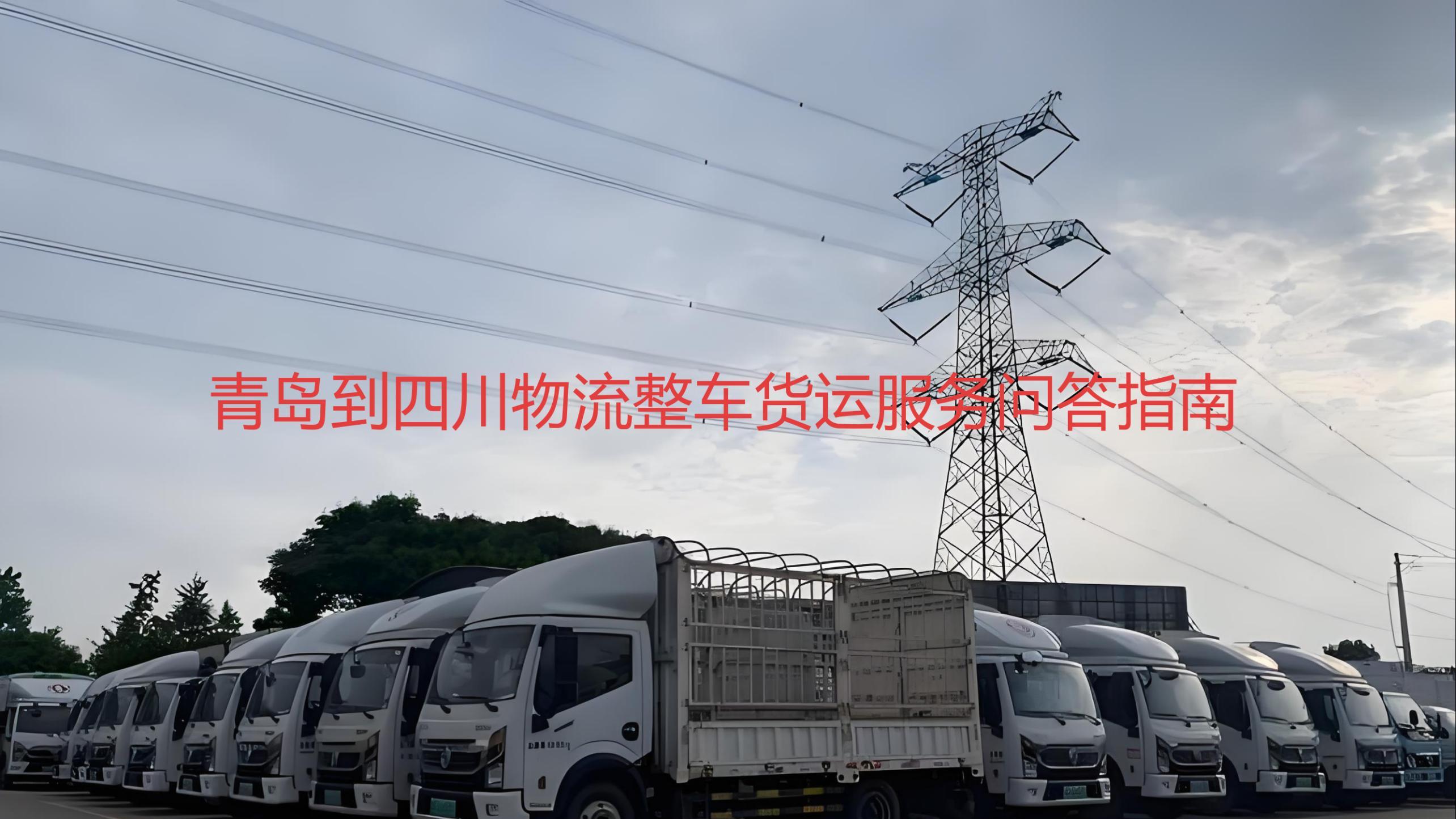 青岛到南充、广安、遂宁、内江整车货运一站式服务综合指南