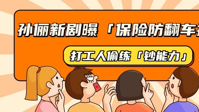 孙俪新剧曝「保险防翻车指南」！打工人偷练「钞能力」