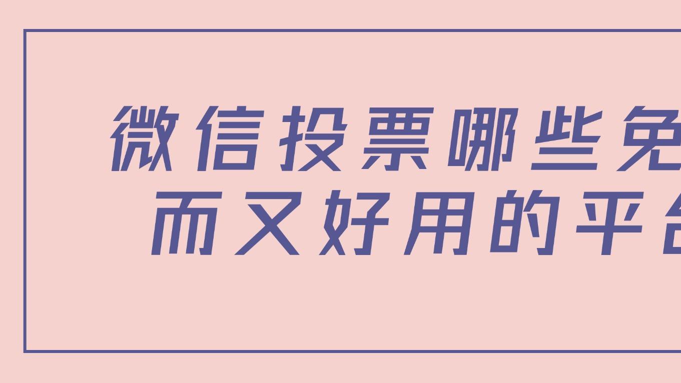 微信投票有哪些免费而又好用的平台