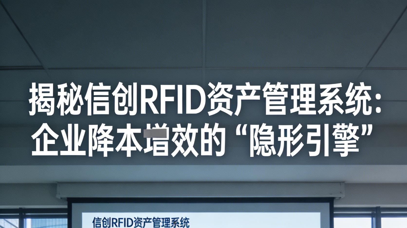 揭秘信创RFID资产管理系统：企业降本增效的“隐形引擎”