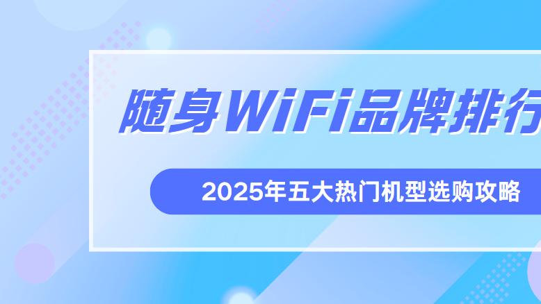 2025年最受欢迎的五大随身wifi性能解析！随身wifi哪个品牌最靠谱？