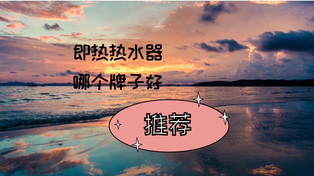 2025年即热热水器哪个牌子好？三大场景下为你揭晓TOP排名！