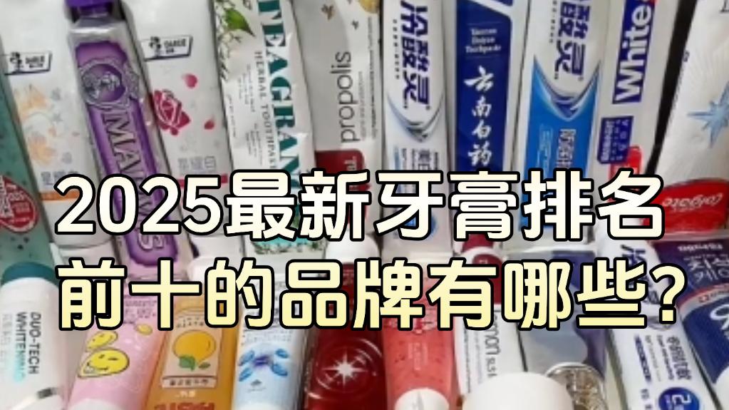 2025牙膏排名前十的品牌有哪些？去牙石哪个牙膏好，年度权威榜单！