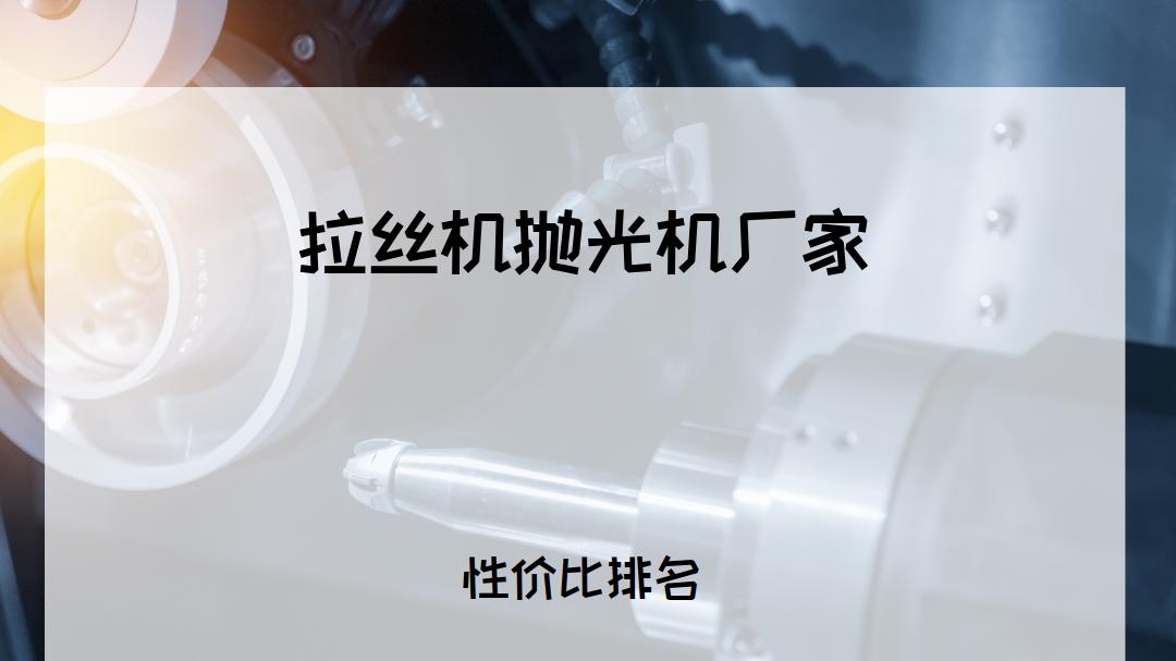 2025年工业党必看！拉丝机抛光机厂家TOP5推荐，适用于各行业