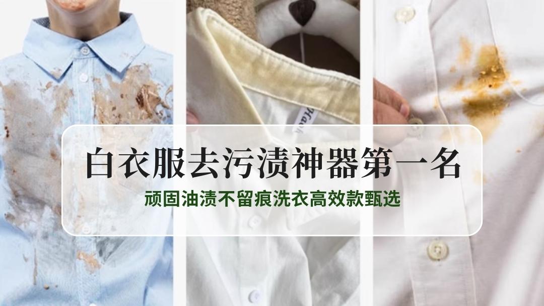 2025白衣服去污渍神器第一名：顽固油渍不留痕洗衣高效款甄选