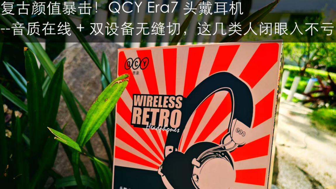 复古颜值暴击！QCY Era7 头戴耳机：音质 + 双设备，闭眼入不亏