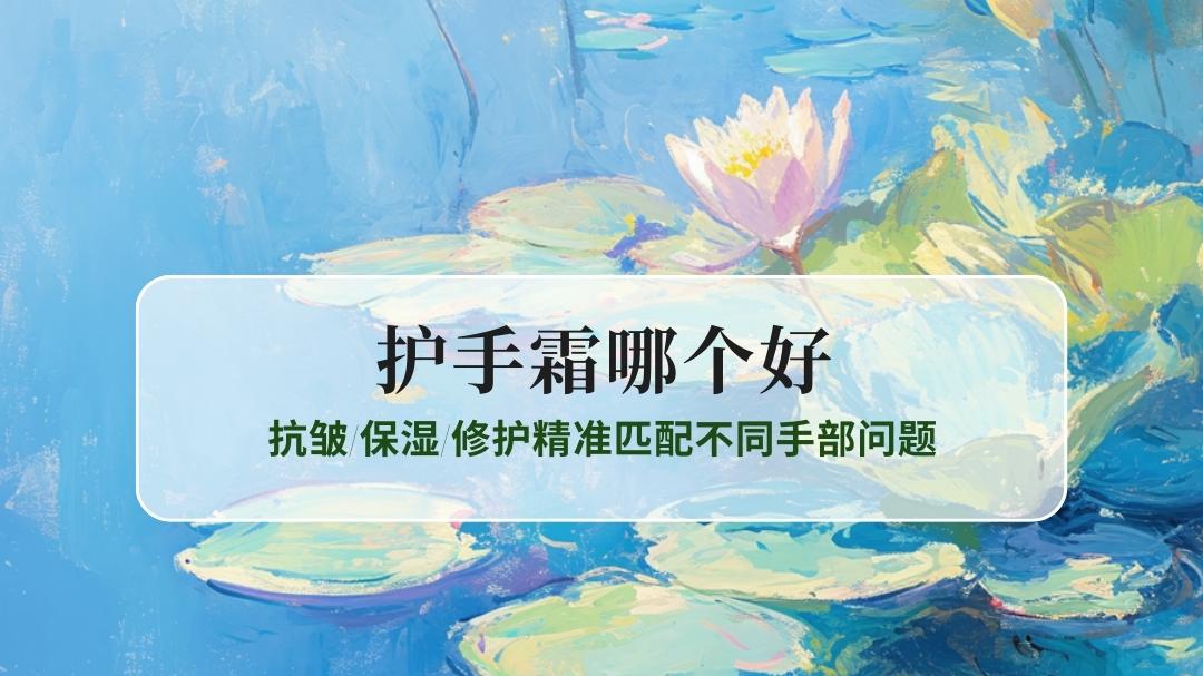 2025护手霜哪个好？推荐6款：抗皱保湿修护精准匹配不同手部问题