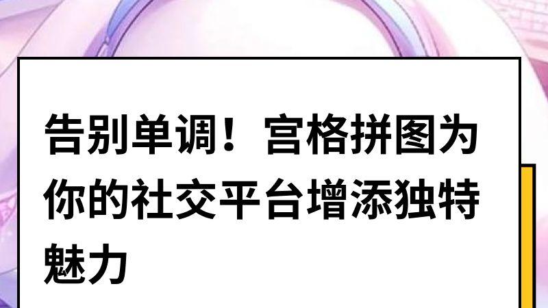 告别单调！宫格拼图为你的社交平台增添独特魅力