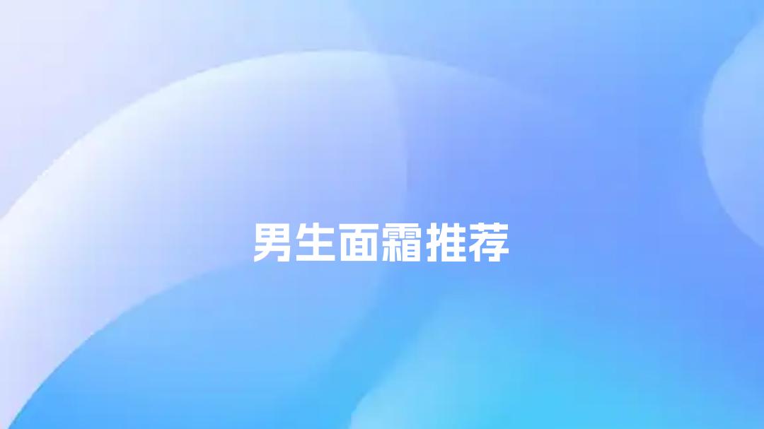 2025男生面霜推荐，控油清爽不闷痘，这5款排名靠前！