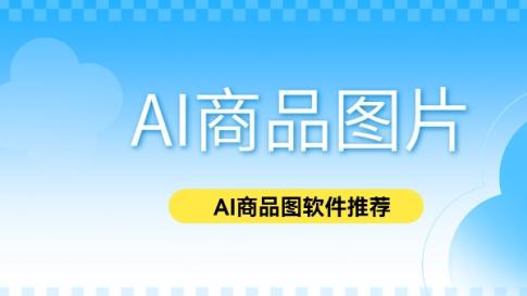 AI商品图片生成软件有哪些？AI一键生成商品图片软件分享