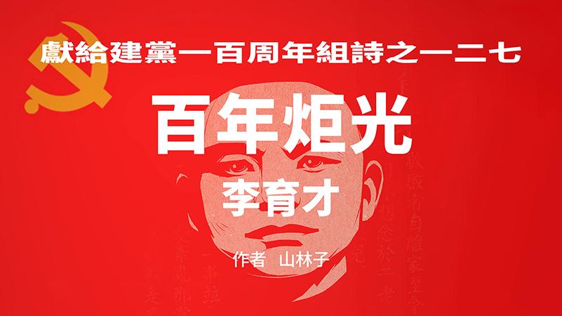 《百年炬光：李育才》献给建党一百周年组诗之一二七