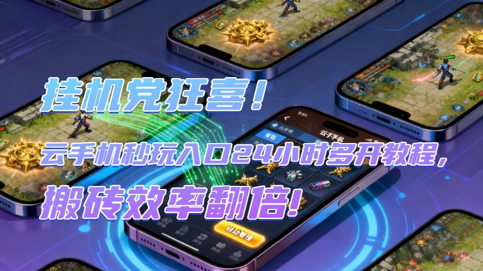 挂机党狂喜！云手机秒玩入口24小时多开教程，搬砖效率翻倍