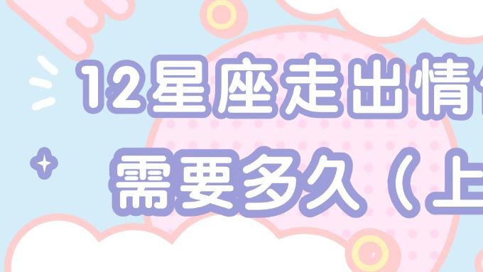 12星座走出情伤需要多久（上）