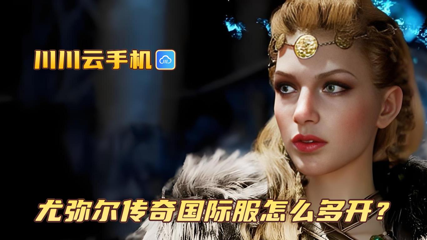 尤弥尔传奇国际服怎么多开？川川云手机一键多开搬砖打金攻略
