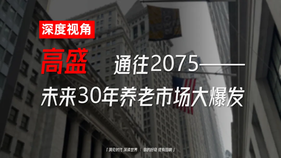 深度视角 | 高盛：通往2075（全球老龄化的机会）未来30年养老市场大爆发（一）
