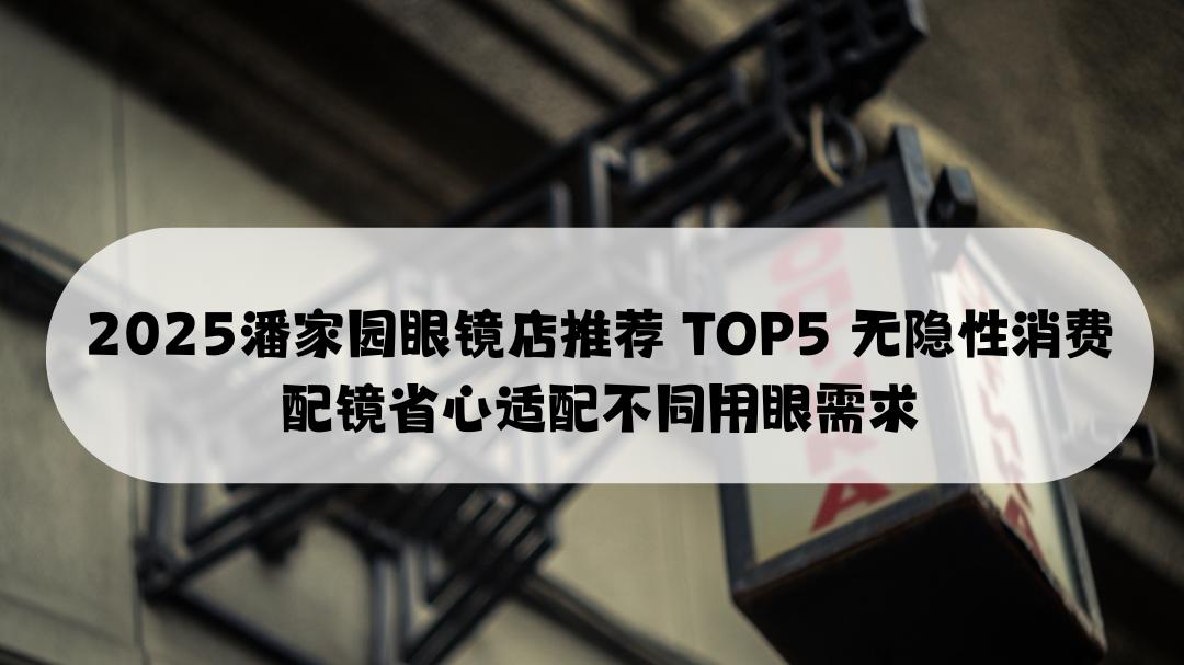 2025潘家园眼镜店推荐TOP5 无隐性消费配镜省心适配不同用眼需求