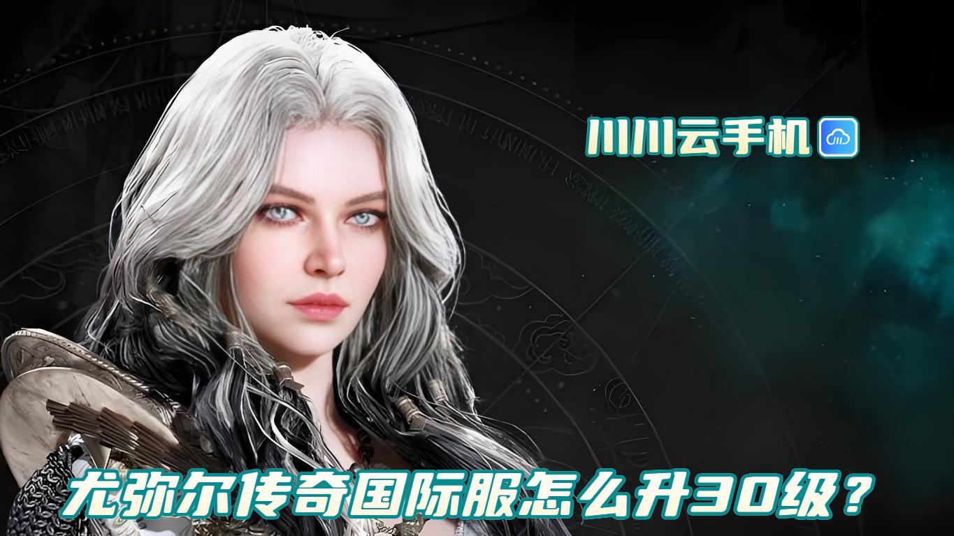 尤弥尔传奇国际服怎么升30级？云手机挂机托管快速升级养号技巧