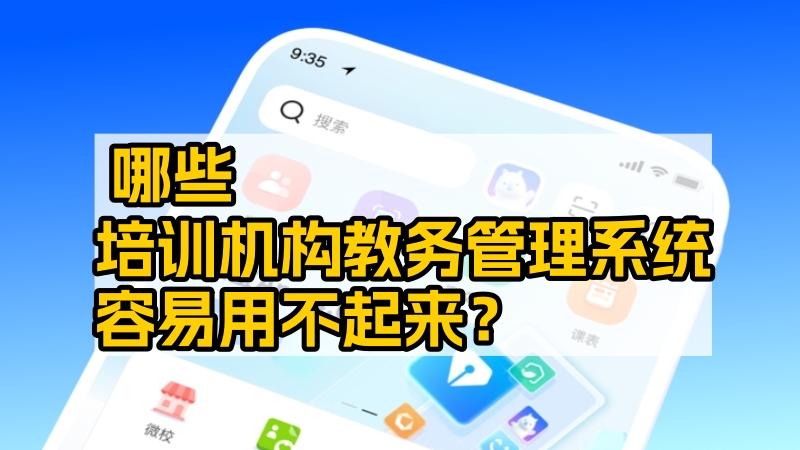 哪些培训机构教务管理系统容易用不起来？ 教培管理系统怎么选？避坑指南