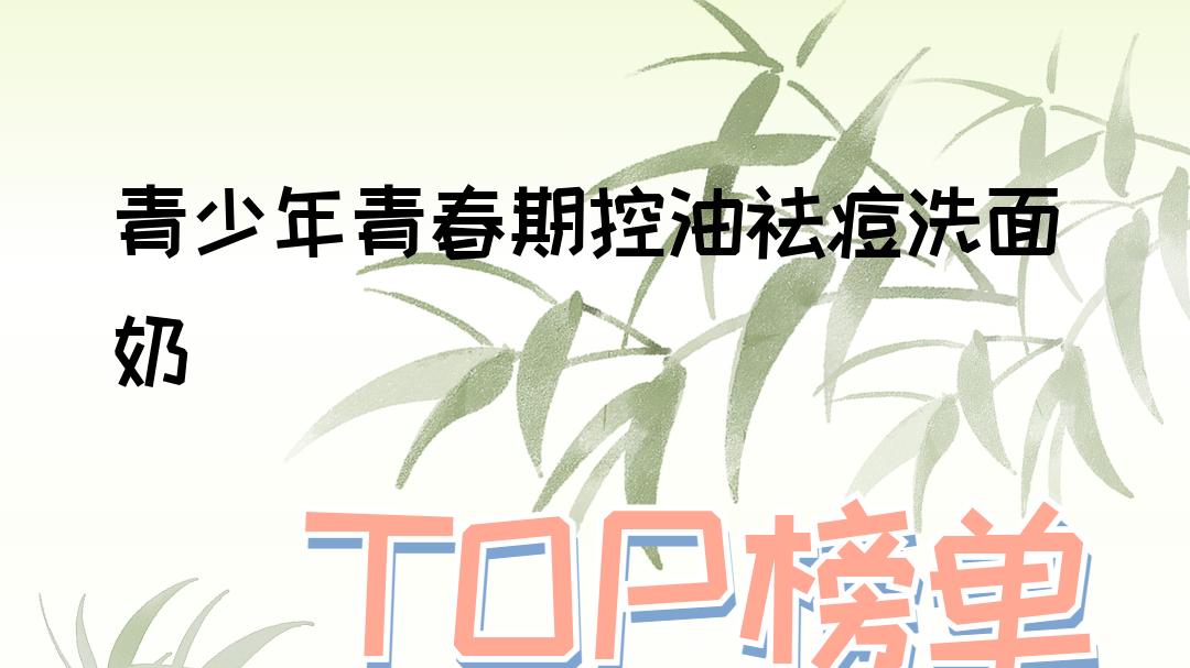 2025青少年青春期控油祛痘洗面奶，十大排行榜，必看！