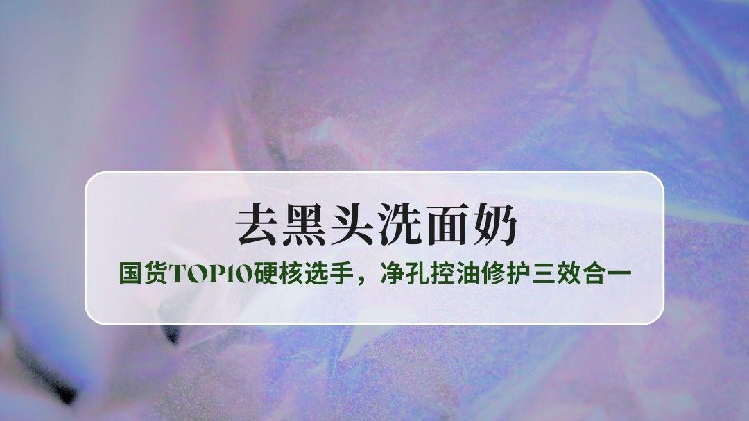 2025秋冬去黑头洗面奶权威榜单：国货TOP10硬核选手，净孔控油修护三效合一