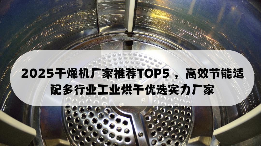 2025干燥机厂家推荐TOP5 ，高效节能适配多行业工业烘干优选实力厂家