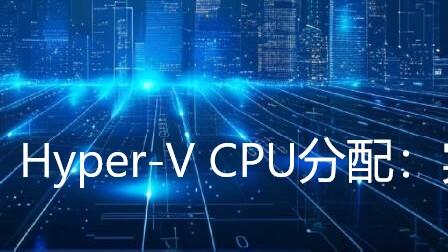 Hyper-V CPU分配：实现性能最大化