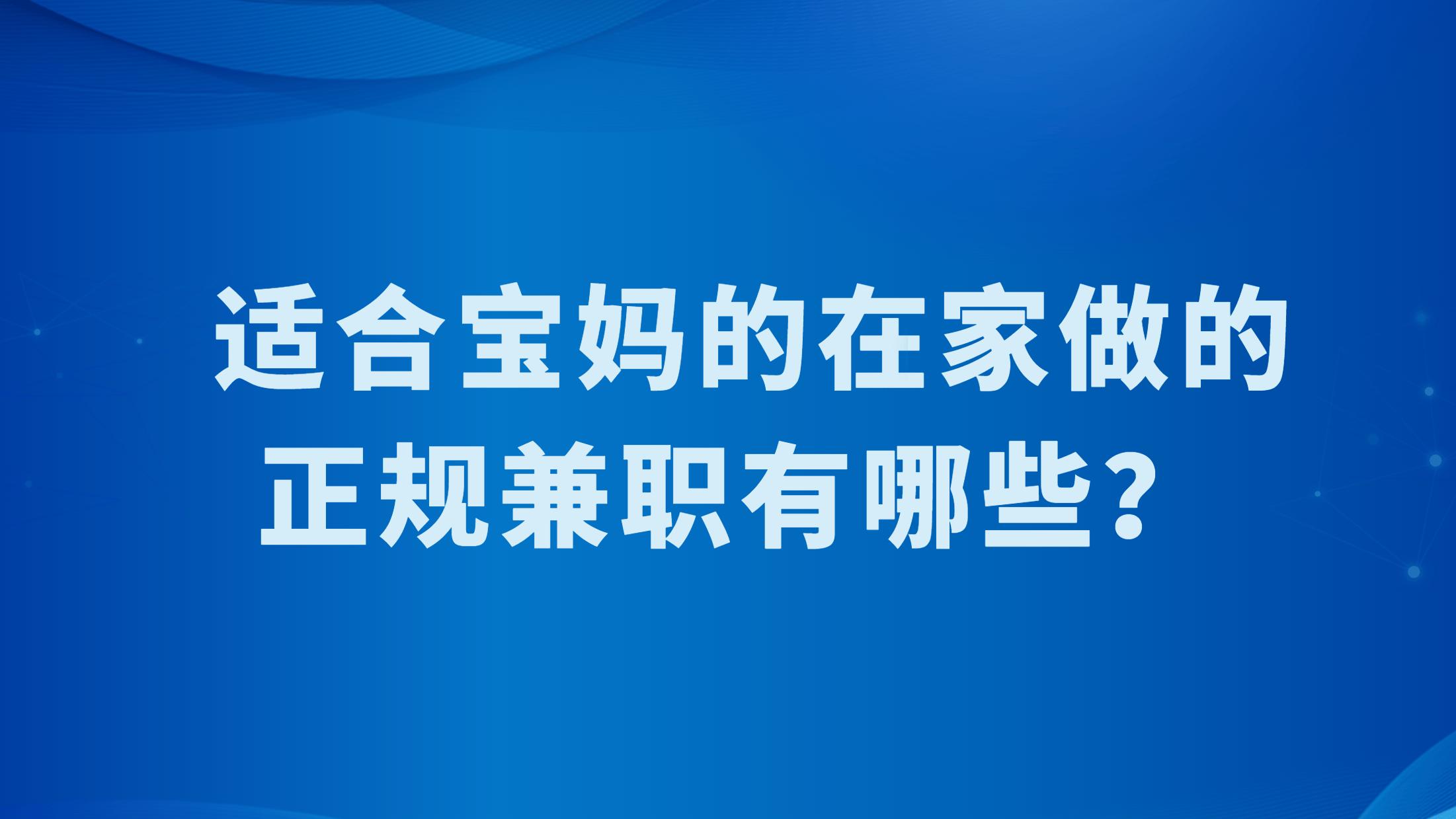 适合宝妈的在家做的正规兼职有哪些？推荐4个居家兼职项目，在家带娃也不耽误挣钱