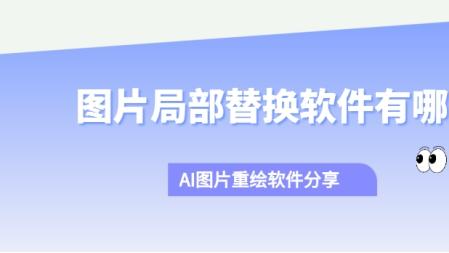 图片局部替换软件有哪些 AI图片重绘软件分享