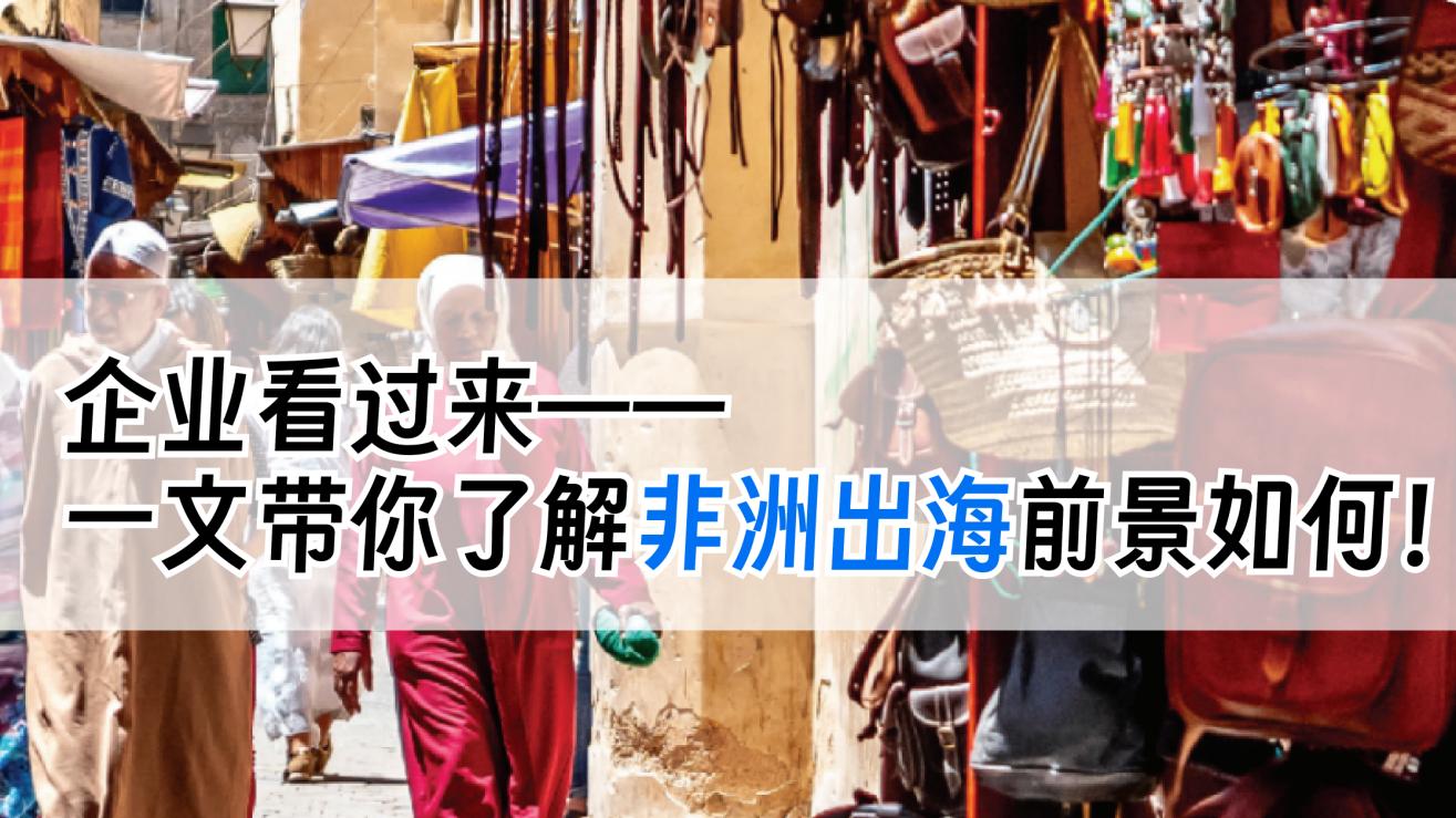 企业看过来，一文带你了解非洲出海前景如何！