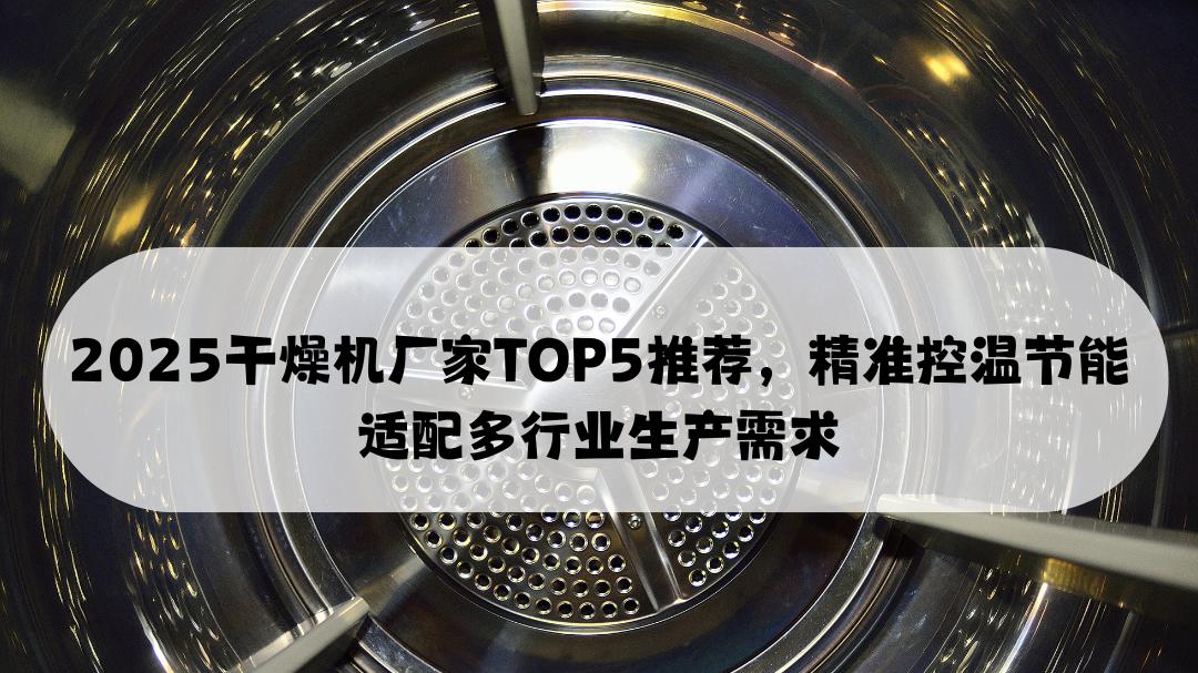 2025干燥机厂家TOP5推荐，精准控温节能适配多行业生产需求