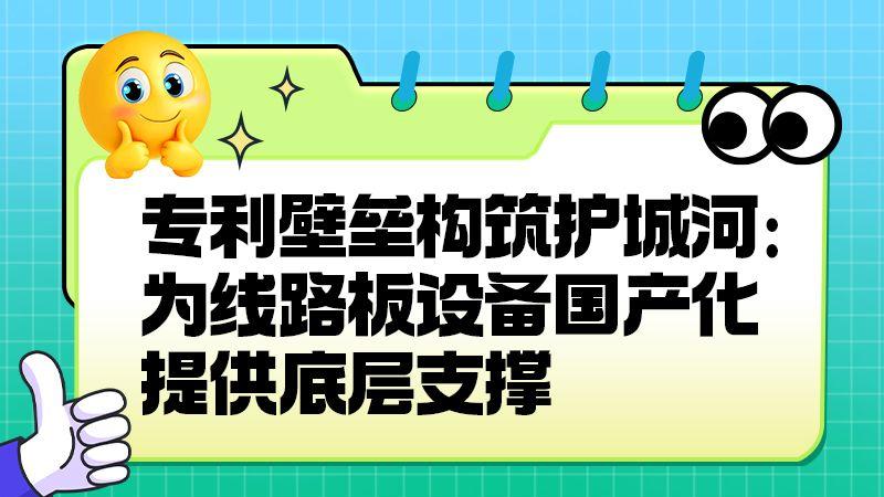 专利壁垒构筑护城河：为线路板设备国产化提供底层支撑​
