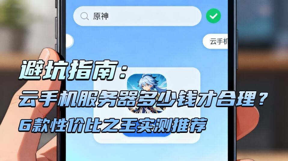 避坑指南：云手机服务器多少钱才合理？6款性价比之王实测推荐