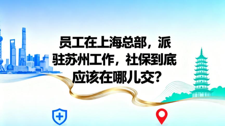 员工在公司总部入职，派驻苏州工作，社保到底应该在哪儿交？