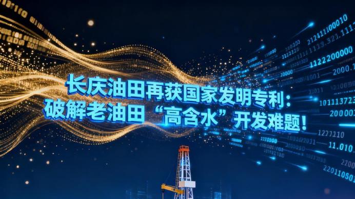 长庆油田再获国家发明专利：破解老油田“高含水”开发难题！