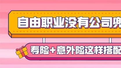 自由职业者没公司兜底？寿险 + 意外险这样配